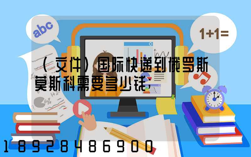 (文件)国际快递到俄罗斯莫斯科需要多少钱