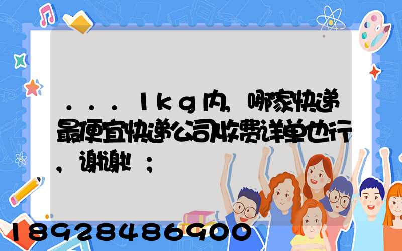 ...1kg内,哪家快递最便宜快递公司收费详单也行,谢谢!