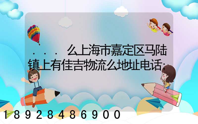 ...么上海市嘉定区马陆镇上有佳吉物流么地址电话