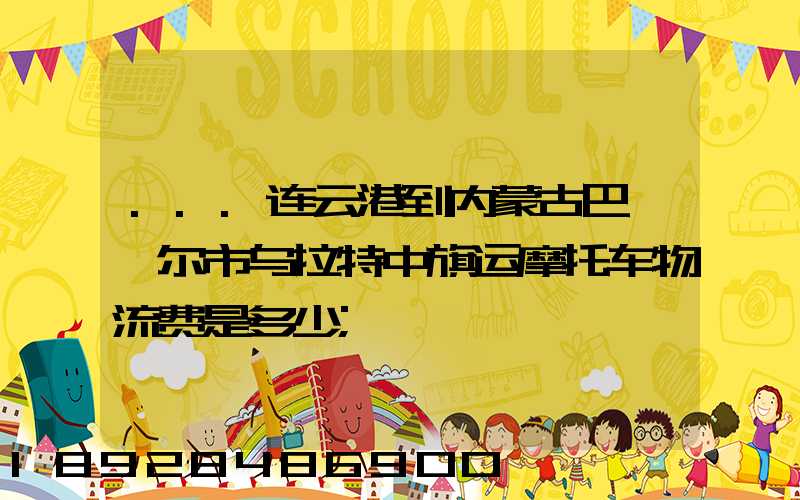 ...连云港到内蒙古巴彦淖尔市乌拉特中旗运摩托车物流费是多少