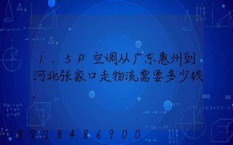 1.5P空调从广东惠州到河北张家口走物流需要多少钱