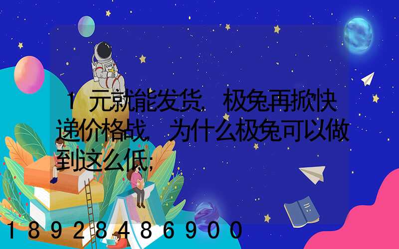 1元就能发货,极兔再掀快递价格战,为什么极兔可以做到这么低