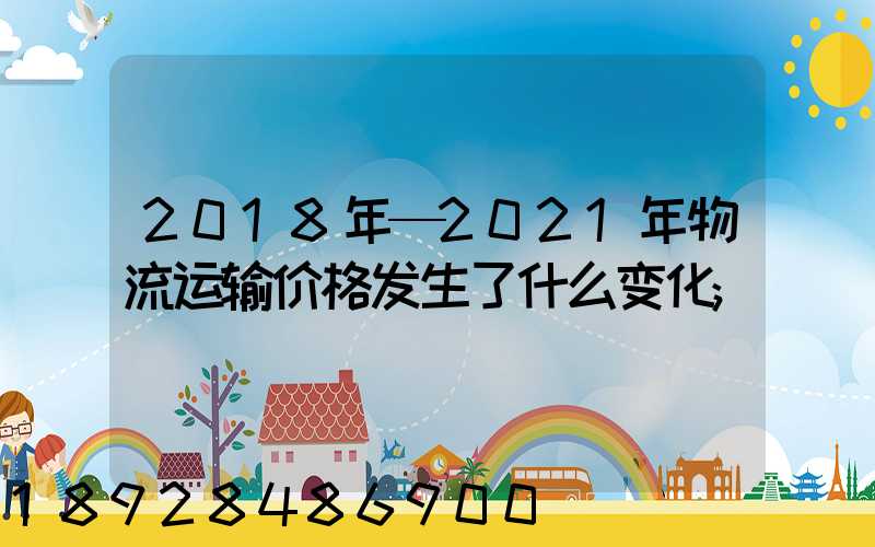 2018年—2021年物流运输价格发生了什么变化