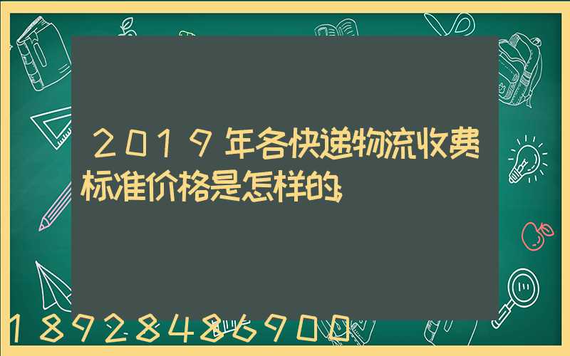 2019年各快递物流收费标准价格是怎样的