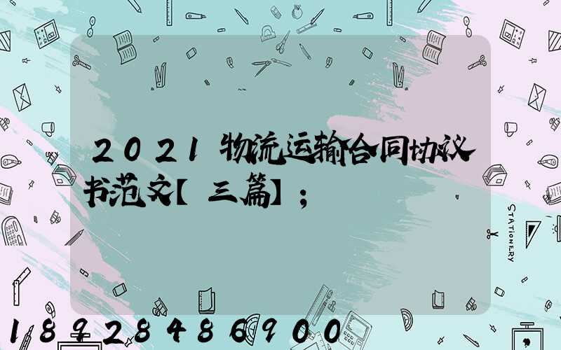2021物流运输合同协议书范文【三篇】