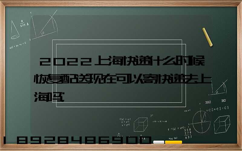 2022上海快递什么时候恢复配送现在可以寄快递去上海吗
