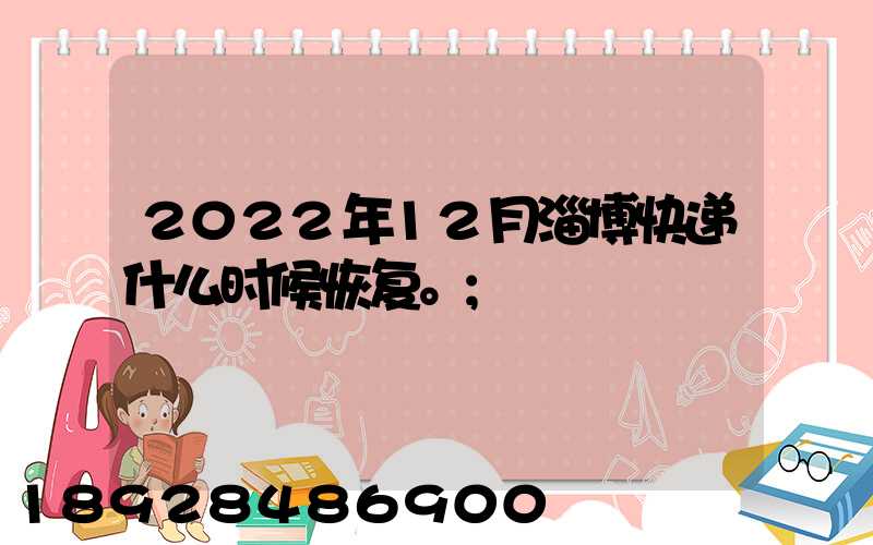 2022年12月淄博快递什么时候恢复。