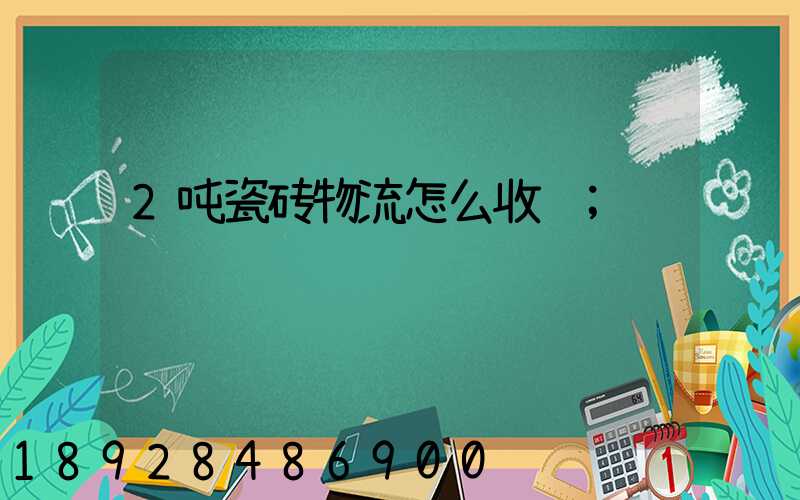 2吨瓷砖物流怎么收费