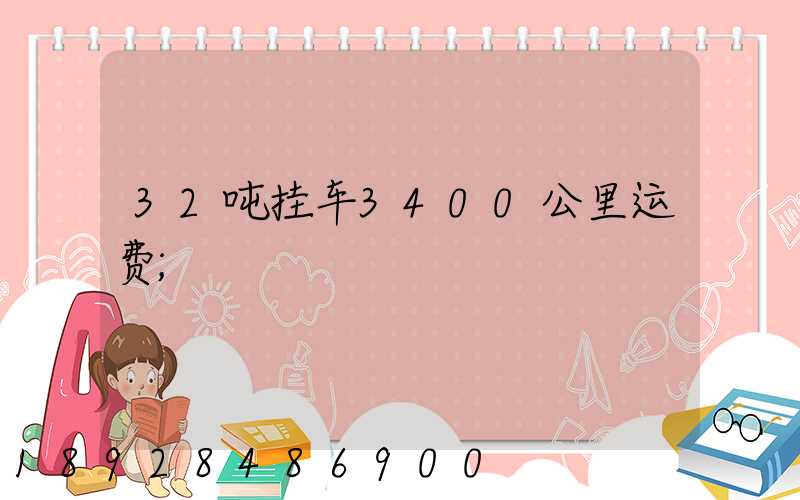 32吨挂车3400公里运费