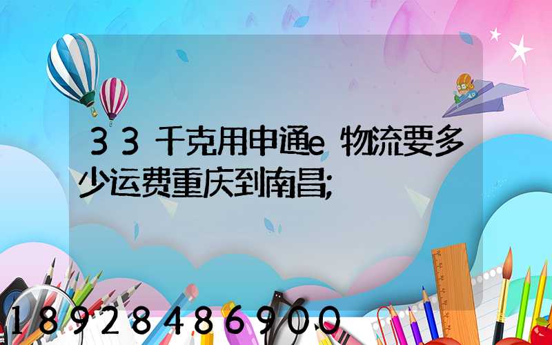 33千克用申通e物流要多少运费重庆到南昌