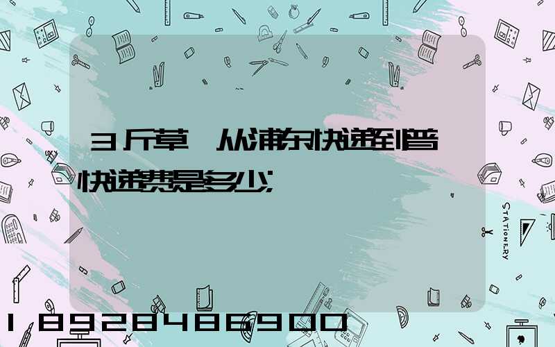 3斤草莓从浦东快递到普陀快递费是多少