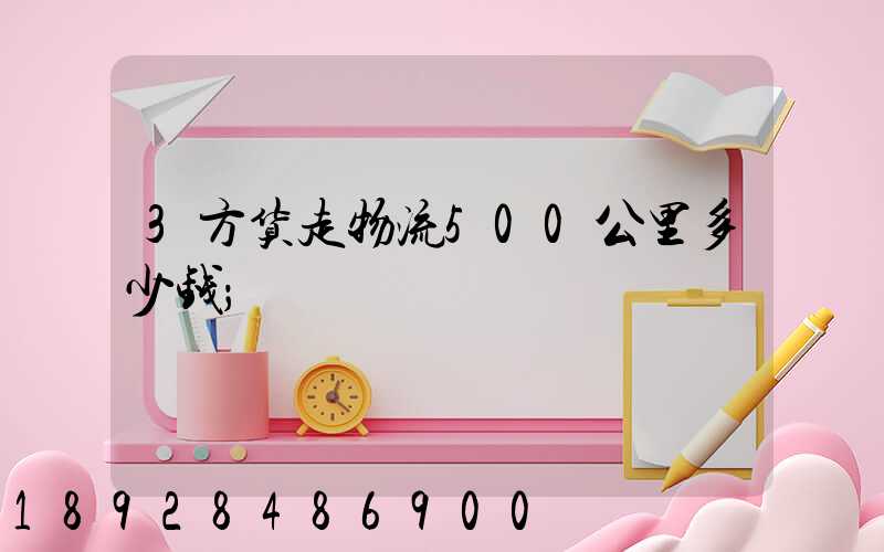 3方货走物流500公里多少钱