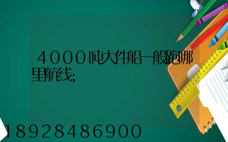 4000吨大件船一般跑哪里航线