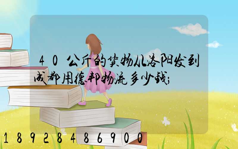 40公斤的货物从洛阳发到成都用德邦物流多少钱