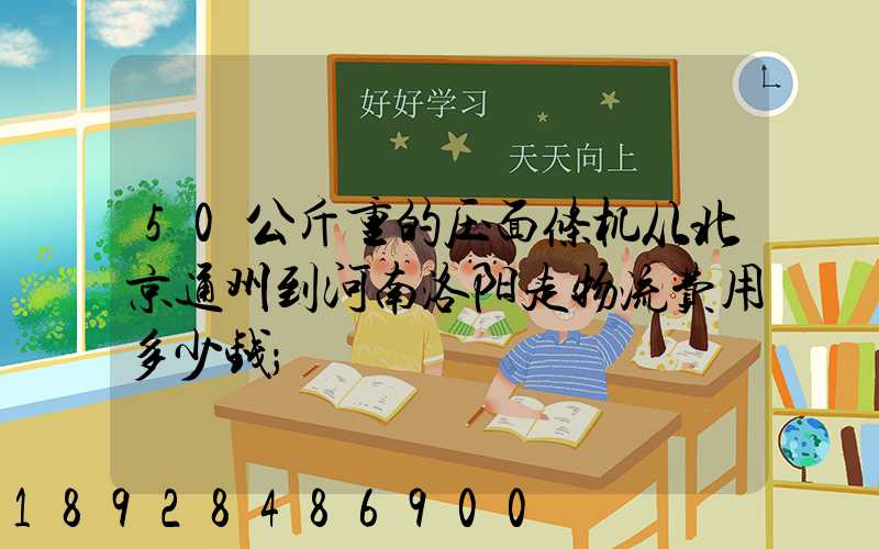 50公斤重的压面条机从北京通州到河南洛阳走物流费用多少钱