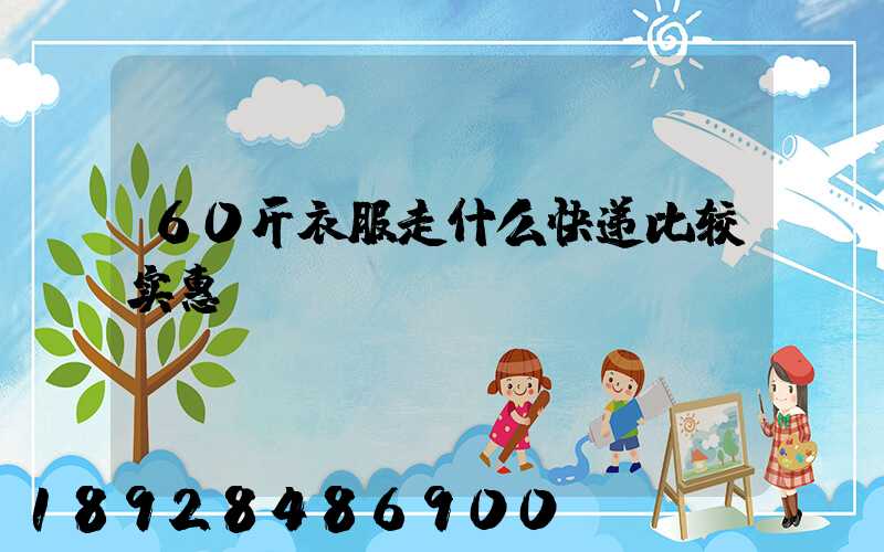 60斤衣服走什么快递比较实惠
