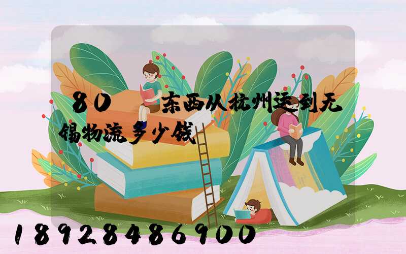 80kg东西从杭州运到无锡物流多少钱