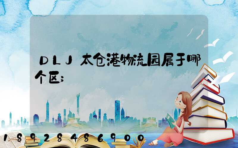 DLJ太仓港物流园属于哪个区