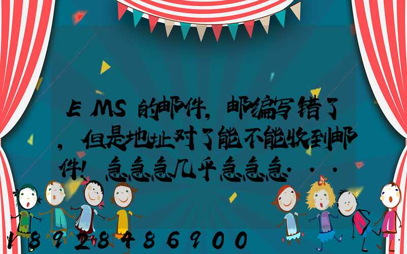 EMS的邮件,邮编写错了,但是地址对了能不能收到邮件!急急急几乎急急急...