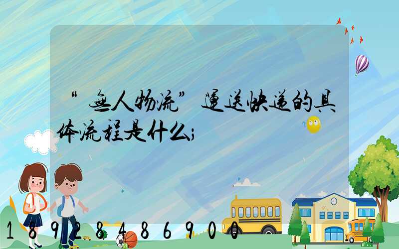 “无人物流”运送快递的具体流程是什么