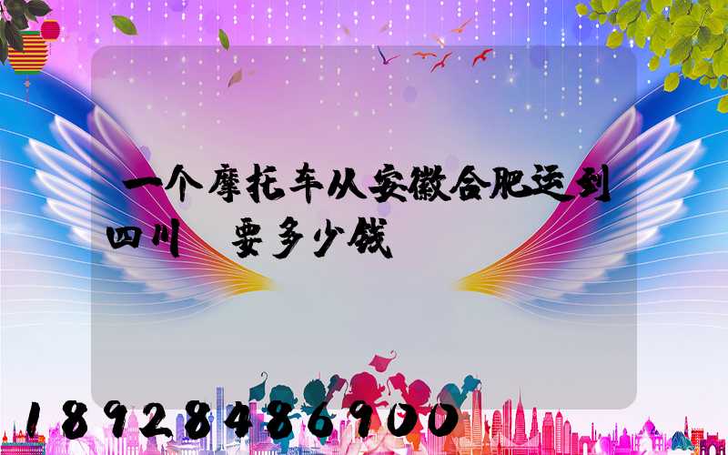 一个摩托车从安徽合肥运到四川。要多少钱