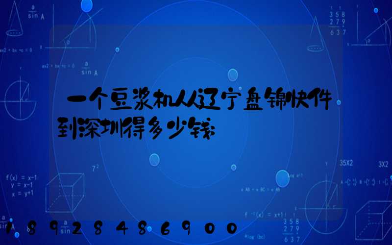 一个豆浆机从辽宁盘锦快件到深圳得多少钱