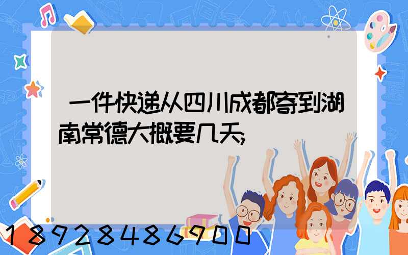 一件快递从四川成都寄到湖南常德大概要几天