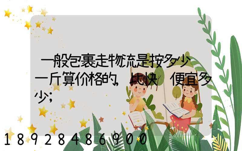 一般包裹走物流是按多少钱一斤算价格的,比快递便宜多少