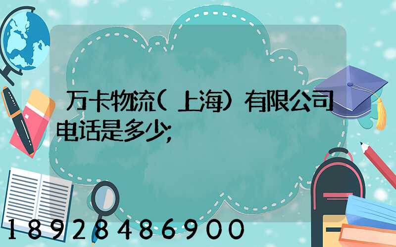 万卡物流(上海)有限公司电话是多少