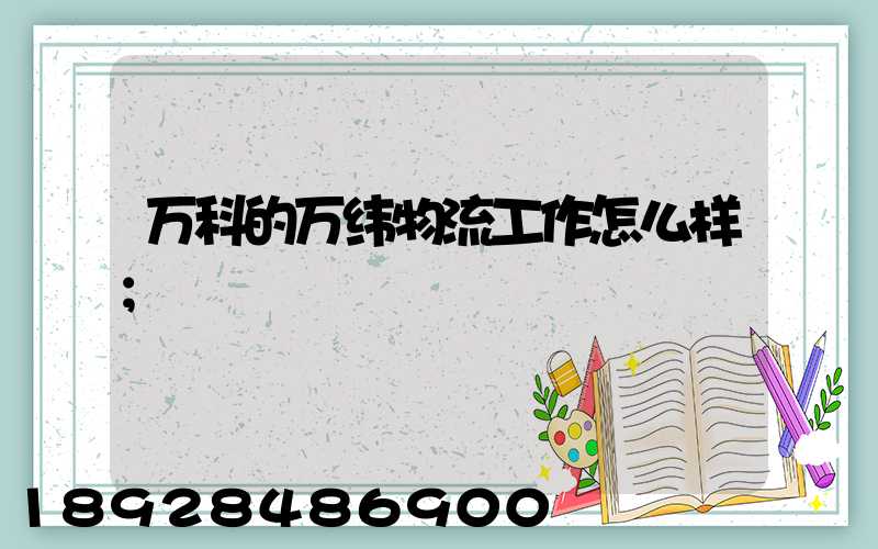 万科的万纬物流工作怎么样