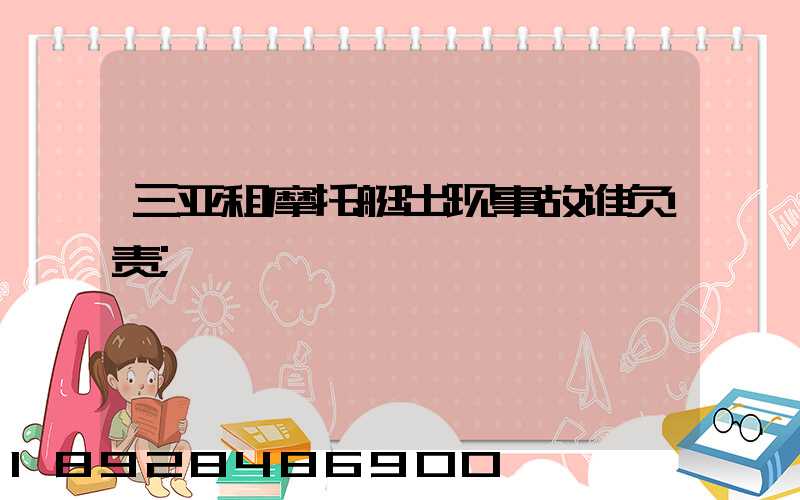 三亚租摩托艇出现事故谁负责