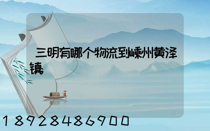三明有哪个物流到嵊州黄泽镇