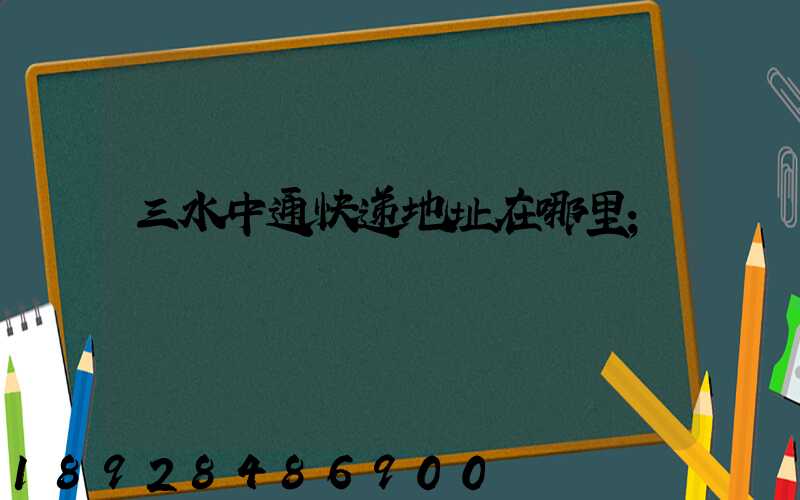 三水中通快递地址在哪里