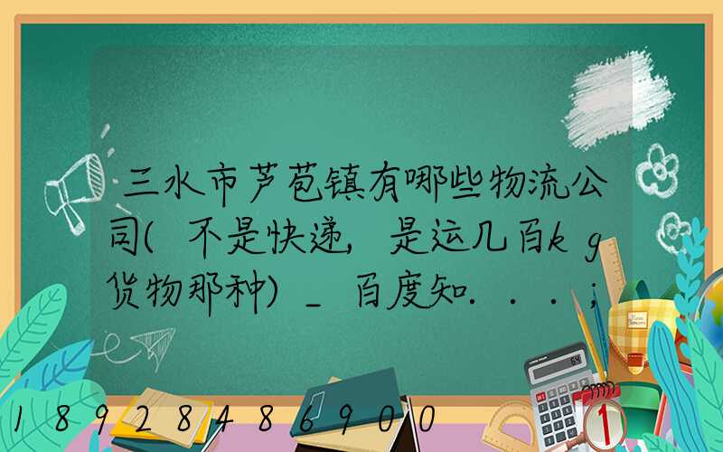 三水市芦苞镇有哪些物流公司(不是快递,是运几百kg货物那种)_百度知...