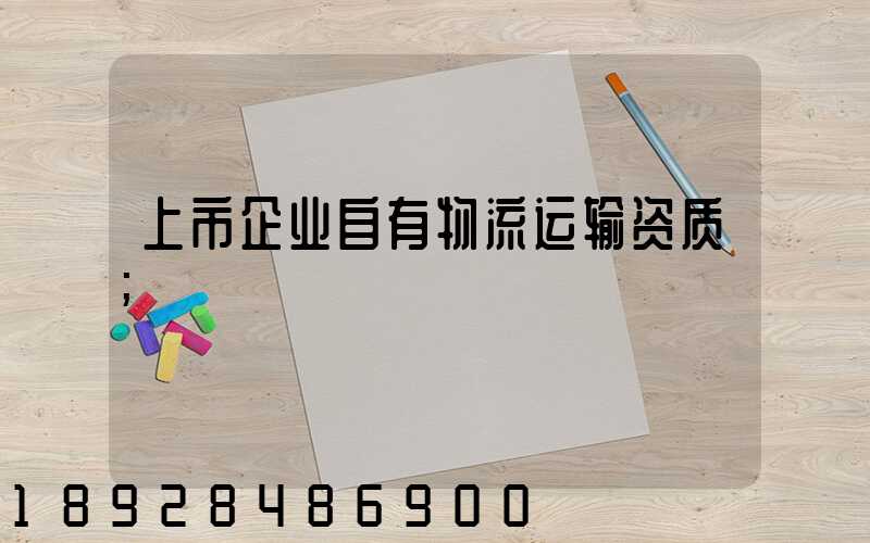 上市企业自有物流运输资质