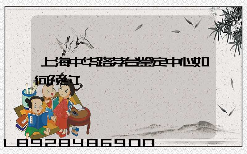上海中华路茅台鉴定中心如何预约