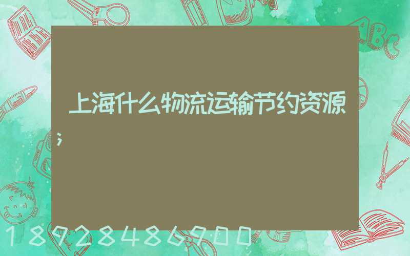 上海什么物流运输节约资源