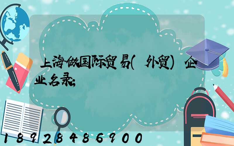 上海做国际贸易(外贸)企业名录