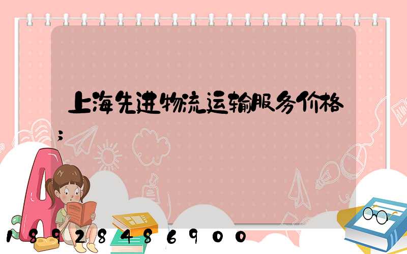 上海先进物流运输服务价格