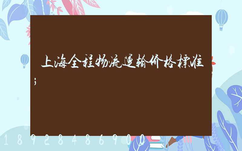 上海全程物流运输价格标准