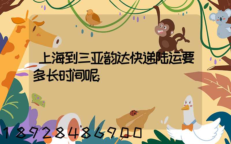 上海到三亚韵达快递陆运要多长时间呢