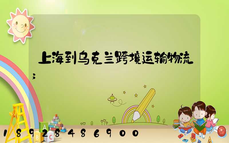上海到乌克兰跨境运输物流