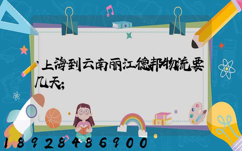 上海到云南丽江德邦物流要几天