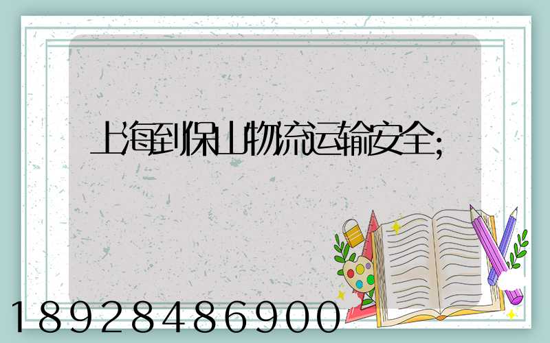 上海到保山物流运输安全