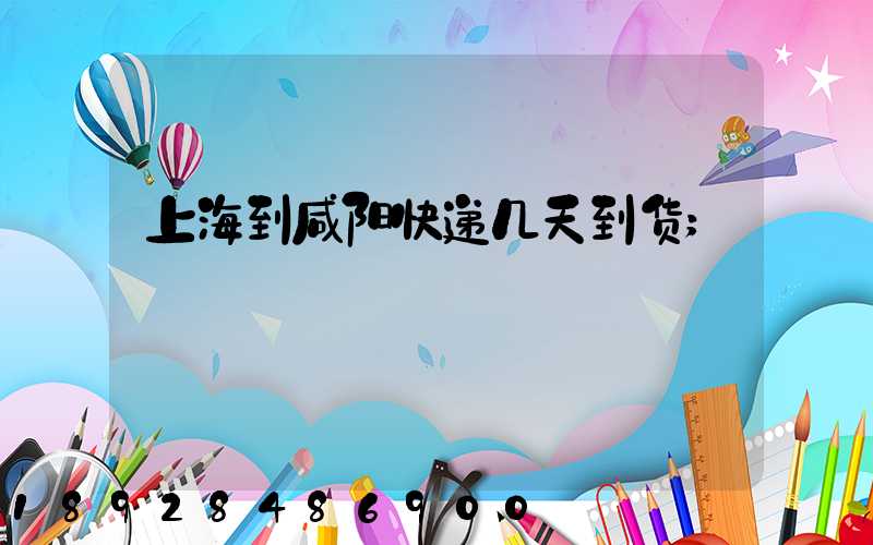 上海到咸阳快递几天到货