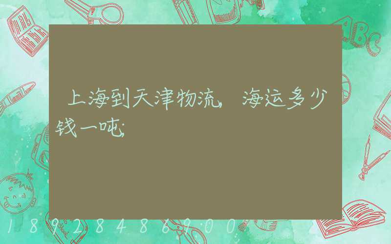 上海到天津物流,海运多少钱一吨