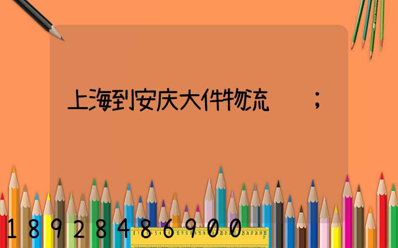 上海到安庆大件物流运输