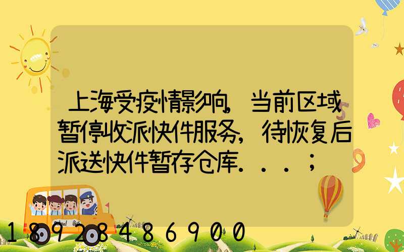 上海受疫情影响,当前区域暂停收派快件服务,待恢复后派送快件暂存仓库...
