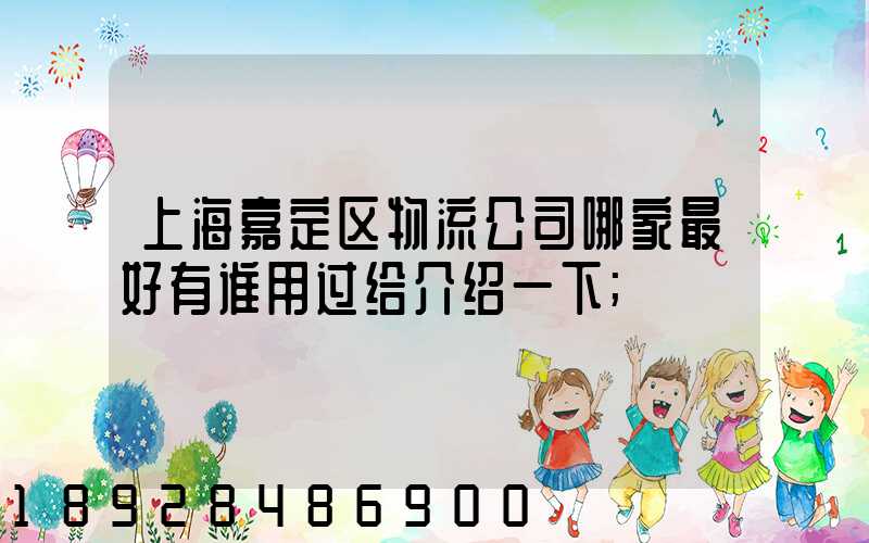 上海嘉定区物流公司哪家最好有谁用过给介绍一下