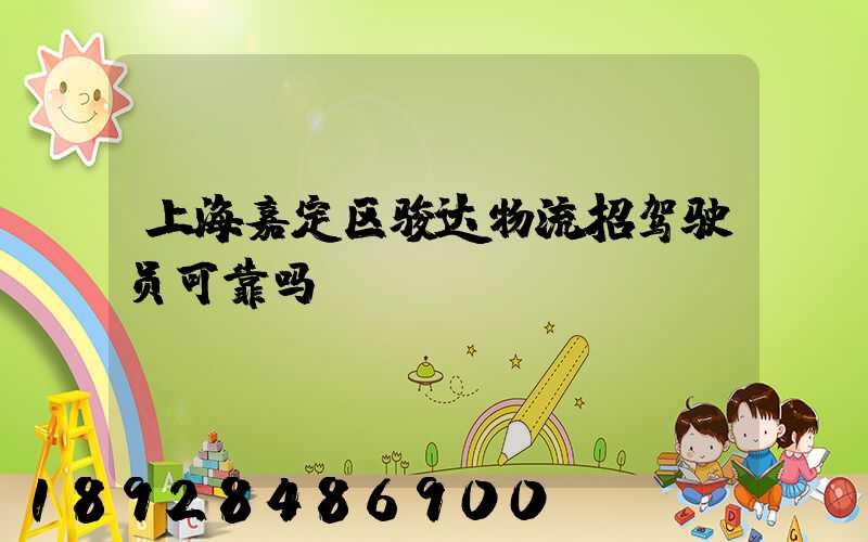 上海嘉定区骏达物流招驾驶员可靠吗